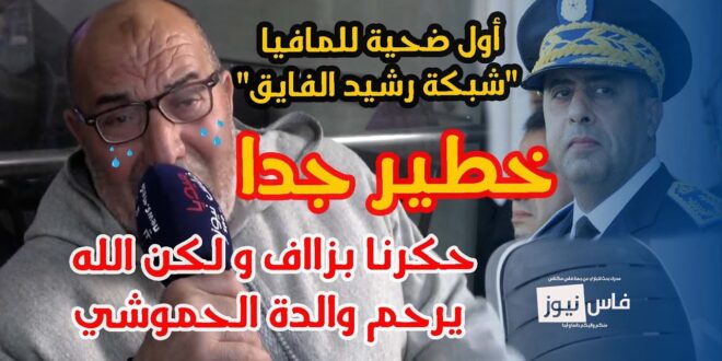 خطير جدا : أول ضحية للمافيا “شبكة رشيد الفايق” حكرنا بزااف و لكن الله يرحم والدة الحموشي حيث عتقنا