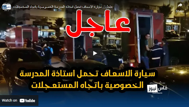 عاجل… سيارة الاسعاف تحمل استاذة المدرسة الخصوصية باتجاه المستعجلات