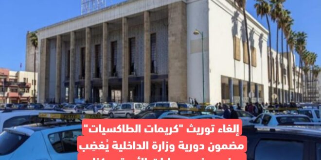 إلغاء توريث "كريمات الطاكسيات" مضمون دورية وزارة الداخلية يُغضِب بعض مهنيي سيارات الأجرة بمكناس