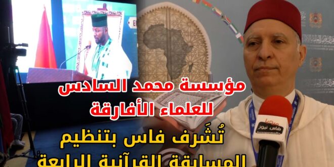مؤسسة محمد السادس للعلماء الأفارقة تُشَرف فاس بتنظيم المسابقة القرآنية الرابعة حفظا ترتيلا وتجويدا +(فيديو)