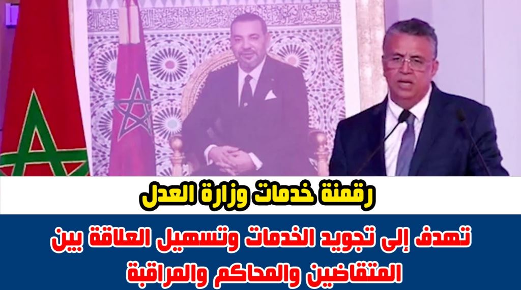 رقمنة خدمات وزارة العدل تهدف إلى تجويد الخدمات وتسهيل العلاقة بين المتقاضين والمحاكم والمراقبة