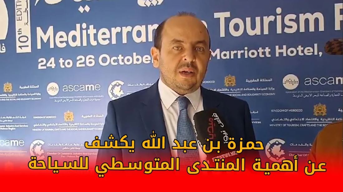 حمزة بن عبد الله يكشف عن أهمية المنتدى المتوسطي للسياحة : دعمًا للتنمية السياحية بجهة فاس مكناس +(فيديو)