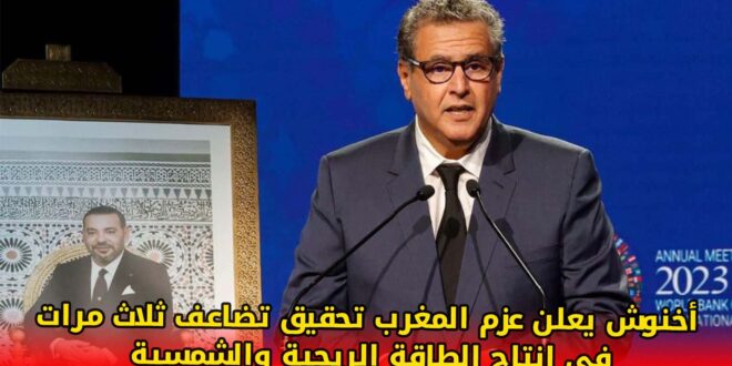 أخنوش يعلن عزم المغرب تحقيق تضاعف ثلاث مرات في إنتاج الطاقة الريحية والشمسية +(فيديو)
