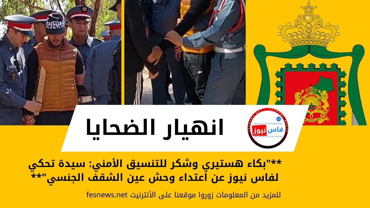 A woman tells Fès News in hysterical tears how the monster of the Ain El chekef forest attacked her for sexual reasons