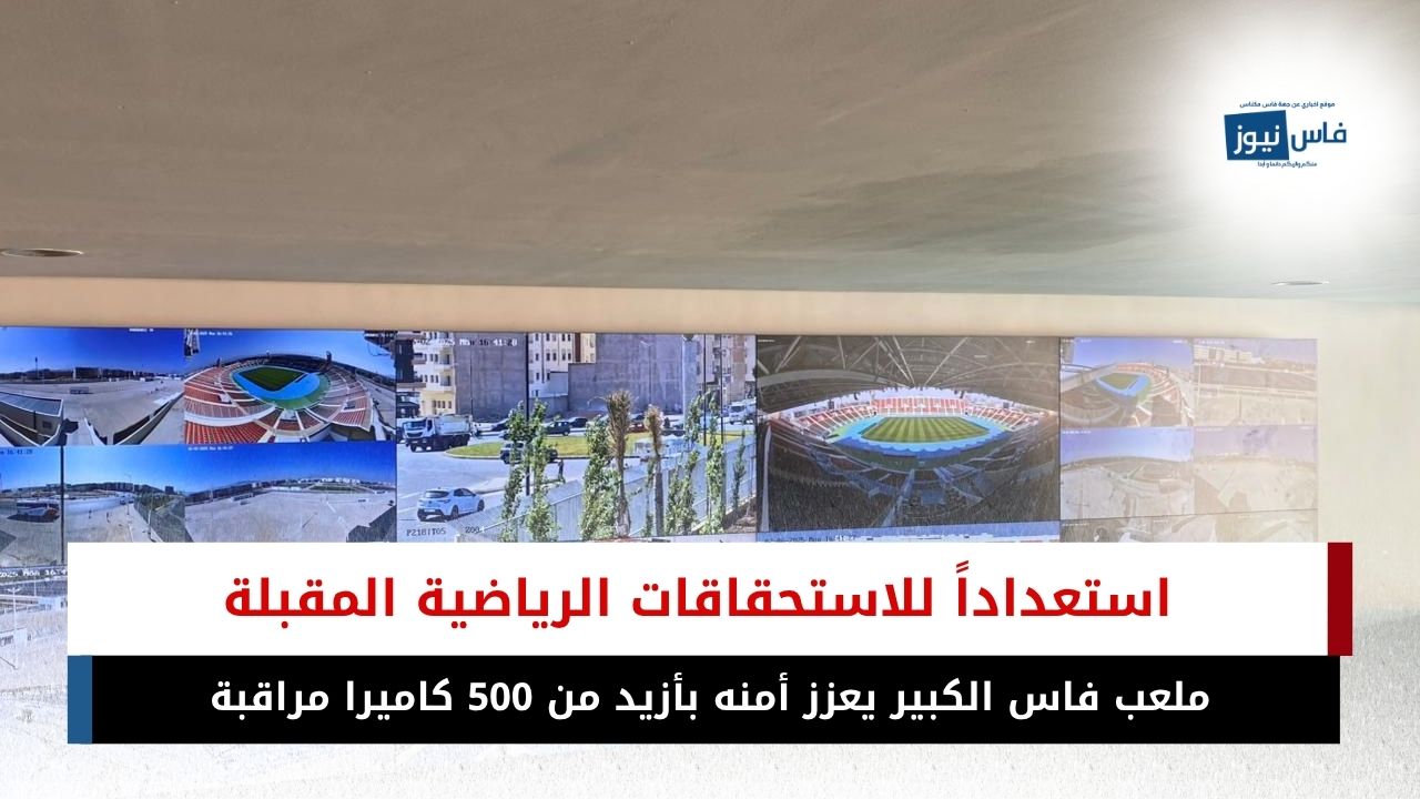 Fes Sports Complex Enhances Security with Over 500 Surveillance Cameras in Preparation for Upcoming Sporting Events